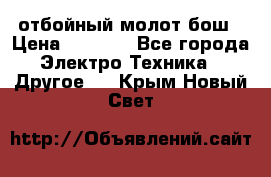 отбойный молот бош › Цена ­ 8 000 - Все города Электро-Техника » Другое   . Крым,Новый Свет